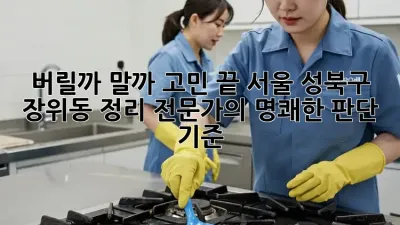 버릴까 말까 고민 끝! 서울 성북구 장위동 정리 전문가의 명쾌한 판단 기준