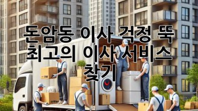 돈암동 이사, 걱정 뚝! 최고의 이사 서비스 찾기