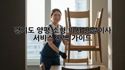 경기도 양평 소형 이사, 용달이사 서비스 완벽 가이드